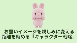 お堅いイメージを親しみに変える距離を縮めるキャラクター戦略