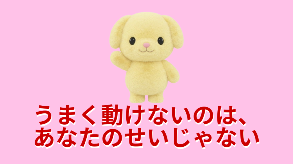 うまく動けないのは、あなたのせいじゃない