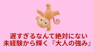 遅すぎるなんて絶対無い未経験から輝く大人の強み